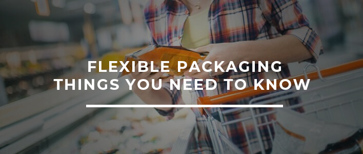FLEXIBLE PACKAGING – THINGS YOU NEED TO KNOW
